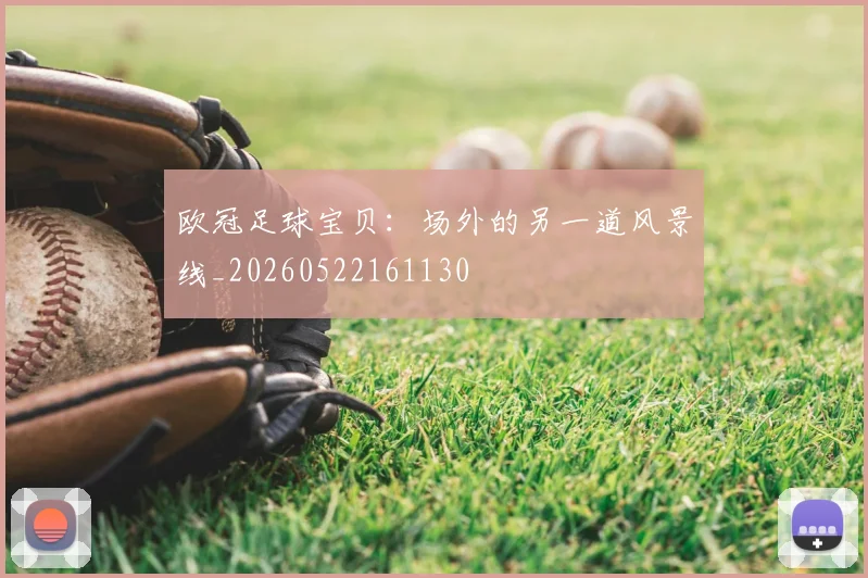 欧冠足球宝贝:场外的另一道风景线_20260522161130