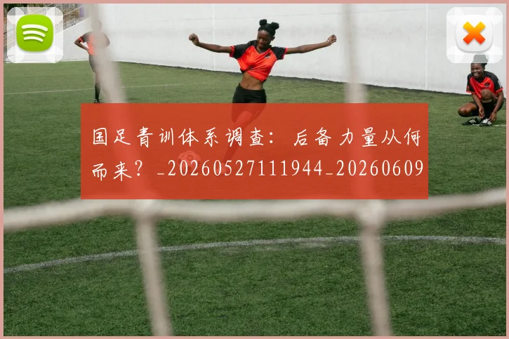 国足青训体系调查:后备力量从何而来?_20260527111944_20260609132403