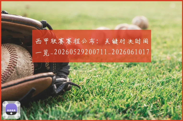 西甲联赛赛程公布:关键对决时间一览_20260529200711_20260610170225