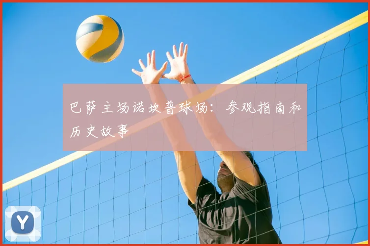 巴萨主场诺坎普球场:参观指南和历史故事