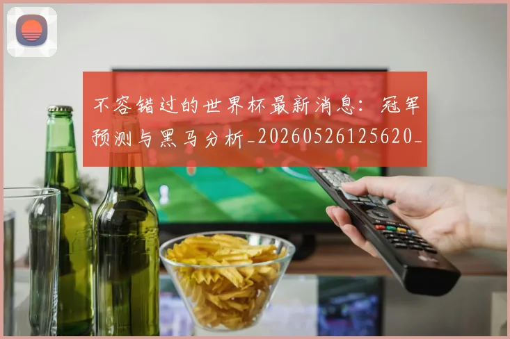 不容错过的世界杯最新消息:冠军预测与黑马分析_20260526125620_20260607160320