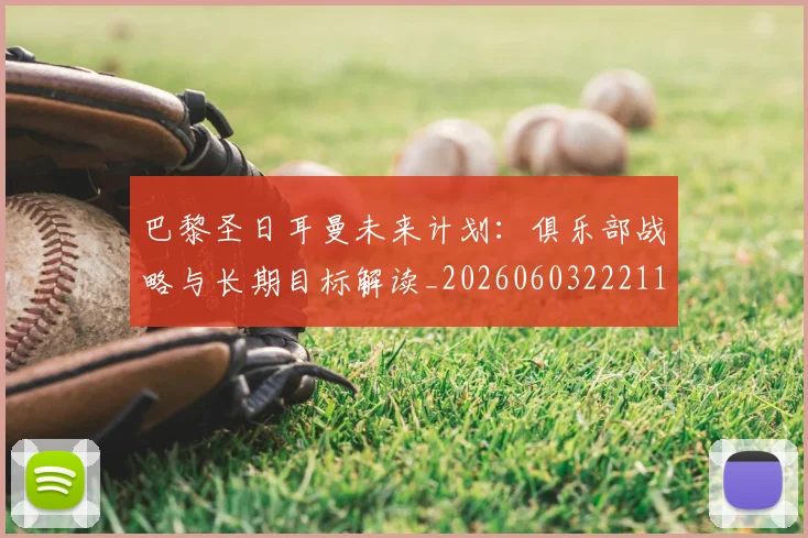 巴黎圣日耳曼未来计划：俱乐部战略与长期目标解读_20260603222112