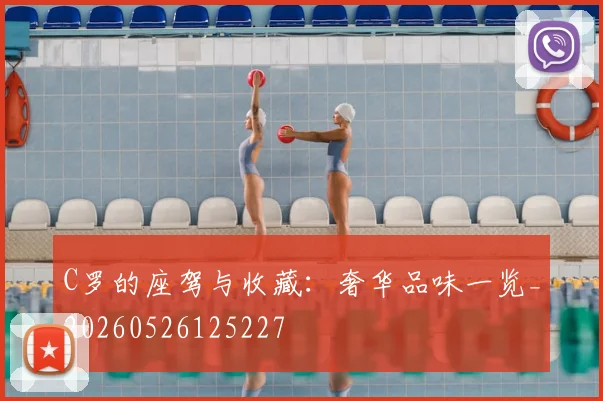 C罗的座驾与收藏:奢华品味一览_20260526125227