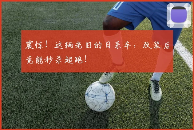 震惊!这辆老旧的日系车,改装后竟能秒杀超跑!