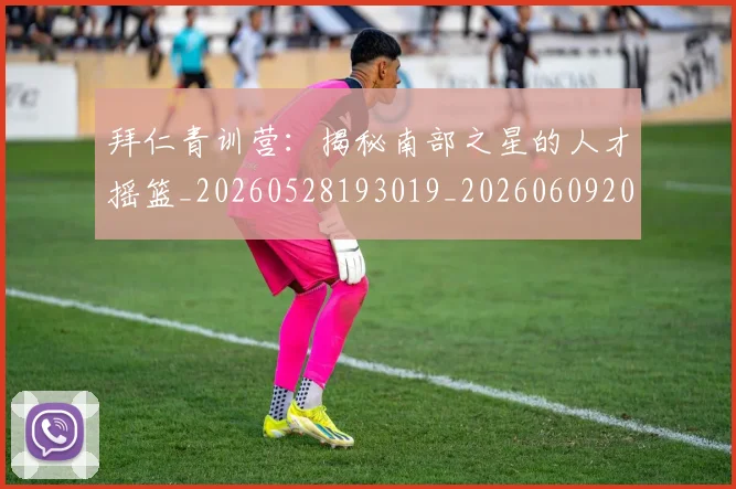 拜仁青训营:揭秘南部之星的人才摇篮_20260528193019_20260609200712