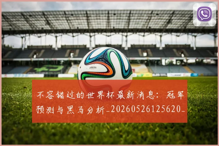不容错过的世界杯最新消息:冠军预测与黑马分析_20260526125620_20260607160320