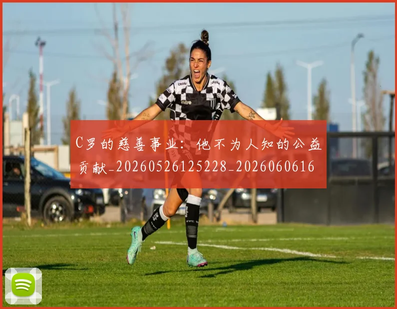 C罗的慈善事业:他不为人知的公益贡献_20260526125228_20260606165418