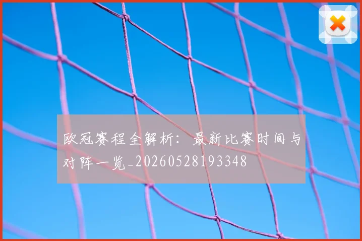 欧冠赛程全解析:最新比赛时间与对阵一览_20260528193348