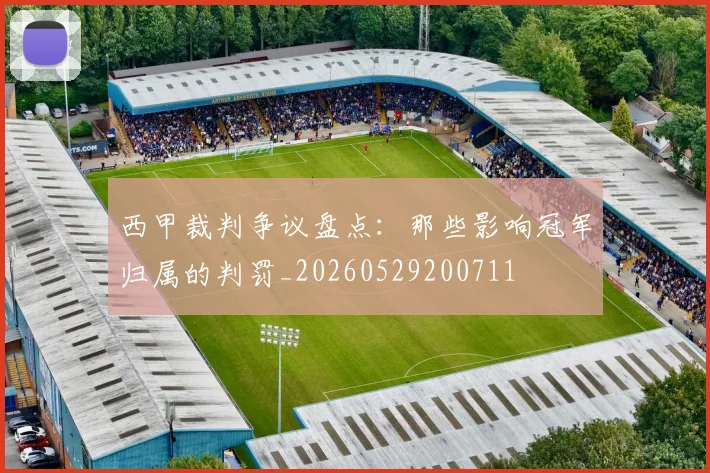 西甲裁判争议盘点：那些影响冠军归属的判罚_20260529200711